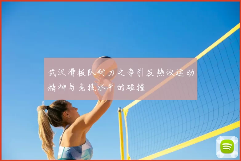武汉滑板队耐力之争引发热议运动精神与竞技水平的碰撞