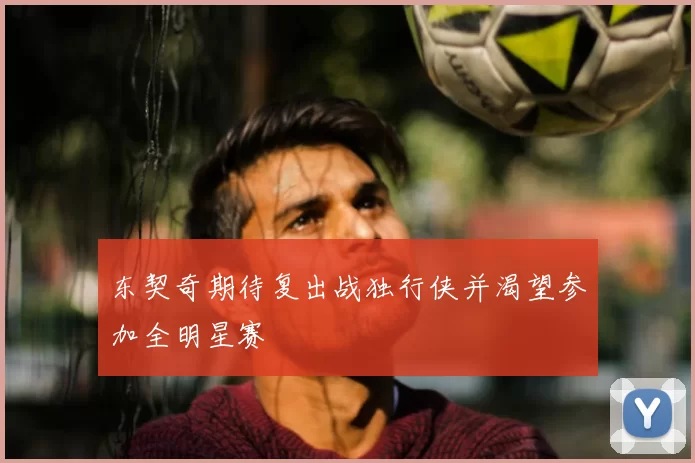 东契奇期待复出战独行侠并渴望参加全明星赛