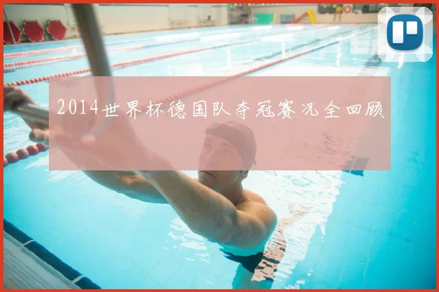 2014世界杯德国队夺冠赛况全回顾