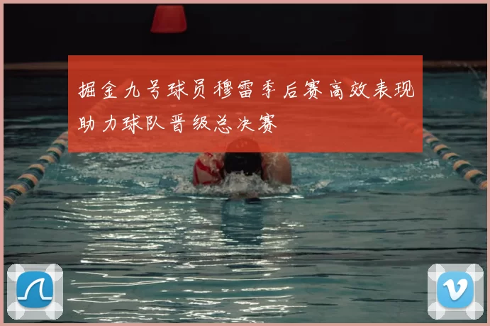 掘金九号球员穆雷季后赛高效表现助力球队晋级总决赛