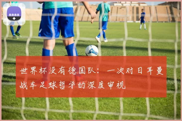 世界杯没有德国队:一次对日耳曼战车足球哲学的深度审视