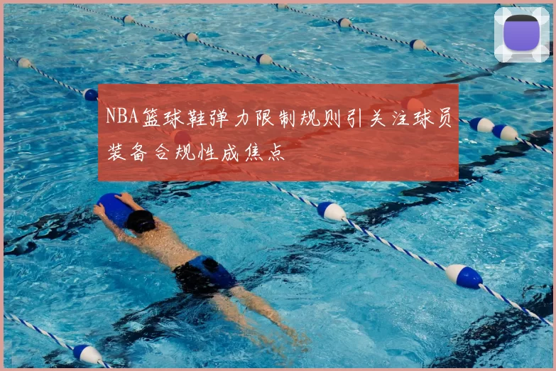 NBA篮球鞋弹力限制规则引关注球员装备合规性成焦点