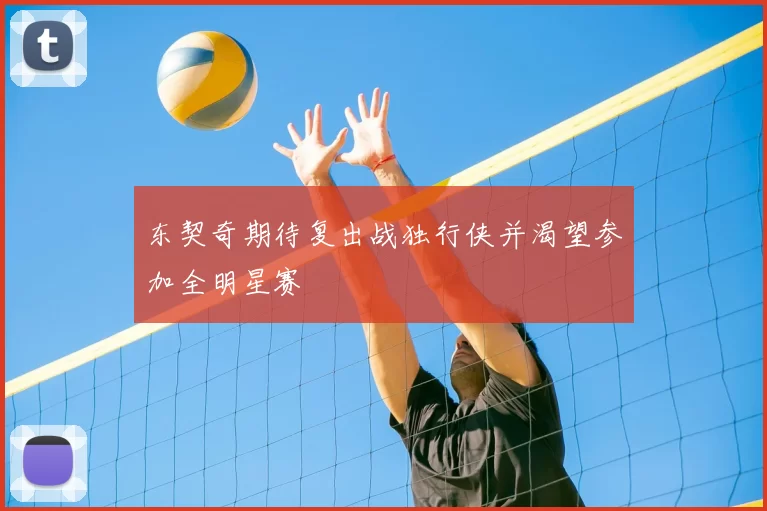 东契奇期待复出战独行侠并渴望参加全明星赛