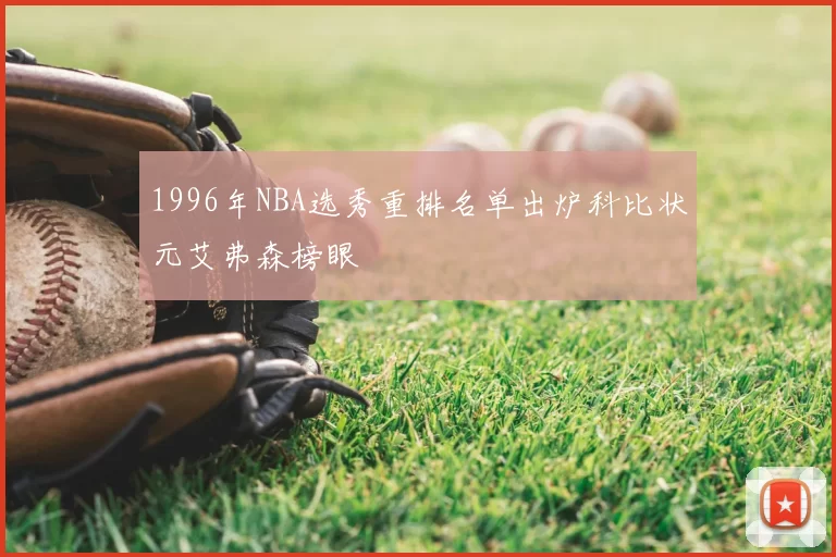 1996年NBA选秀重排名单出炉科比状元艾弗森榜眼