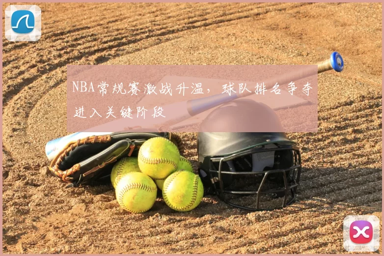 NBA常规赛激战升温,球队排名争夺进入关键阶段