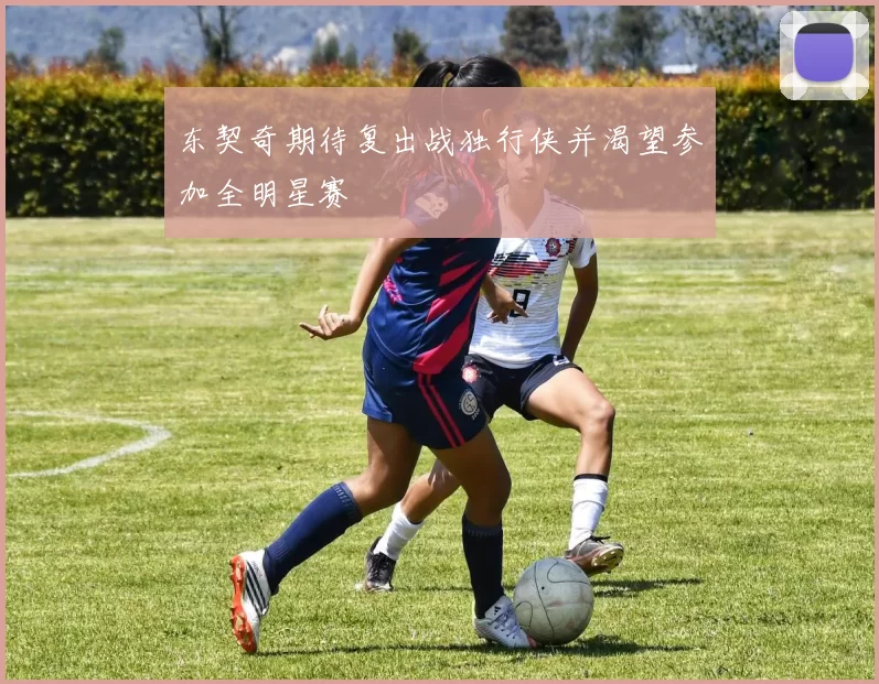 东契奇期待复出战独行侠并渴望参加全明星赛