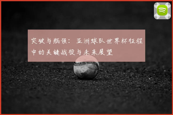 突破与瓶颈：亚洲球队世界杯征程中的关键战役与未来展望