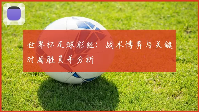 世界杯足球彩经：战术博弈与关键对局胜负手分析