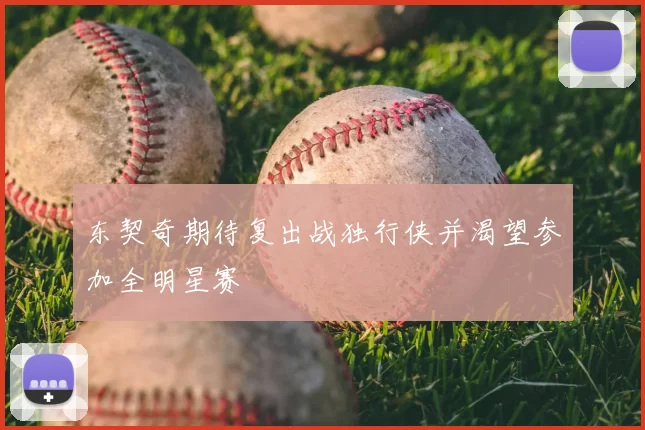 东契奇期待复出战独行侠并渴望参加全明星赛