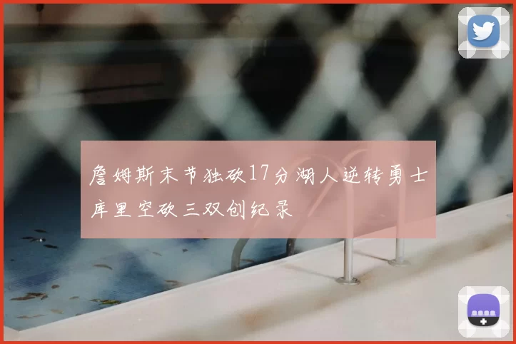 詹姆斯末节独砍17分湖人逆转勇士库里空砍三双创纪录