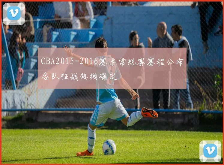 CBA2015-2016赛季常规赛赛程公布各队征战路线确定