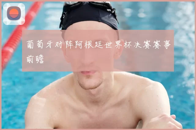 葡萄牙对阵阿根廷世界杯决赛赛事前瞻