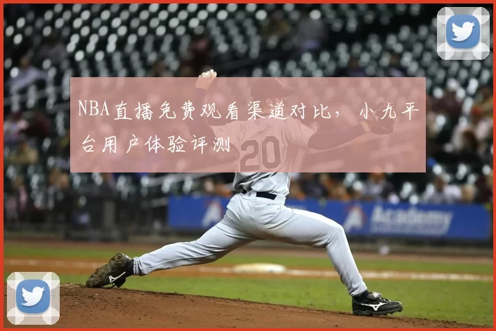 NBA直播免费观看渠道对比,小九平台用户体验评测