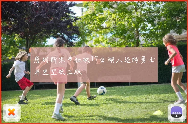 詹姆斯末节独砍17分湖人逆转勇士库里空砍三双