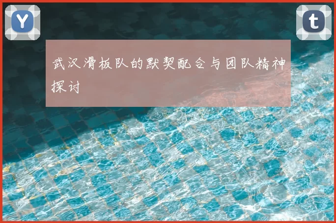 武汉滑板队的默契配合与团队精神探讨