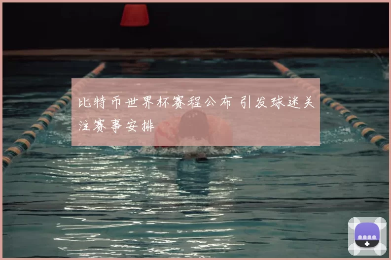 比特币世界杯赛程公布 引发球迷关注赛事安排