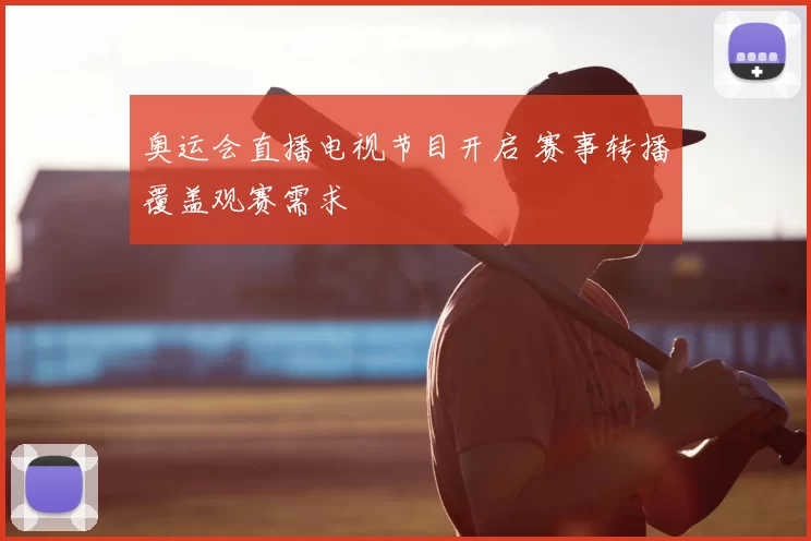 奥运会直播电视节目开启 赛事转播覆盖观赛需求