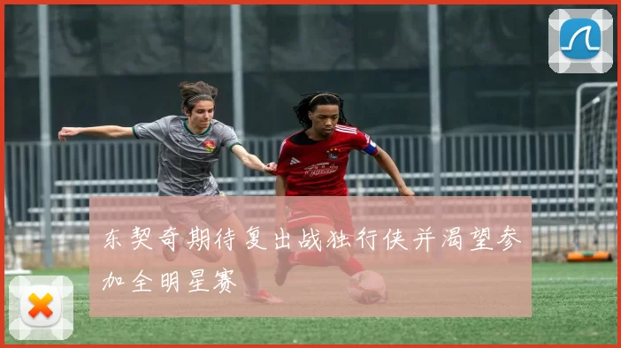 东契奇期待复出战独行侠并渴望参加全明星赛