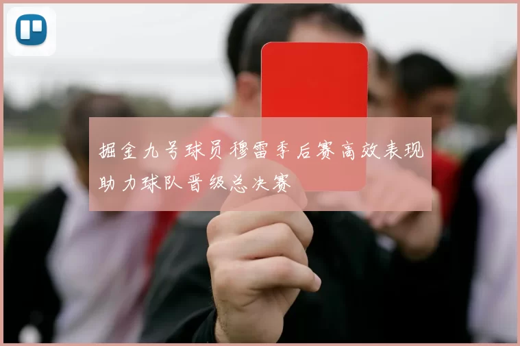 掘金九号球员穆雷季后赛高效表现助力球队晋级总决赛