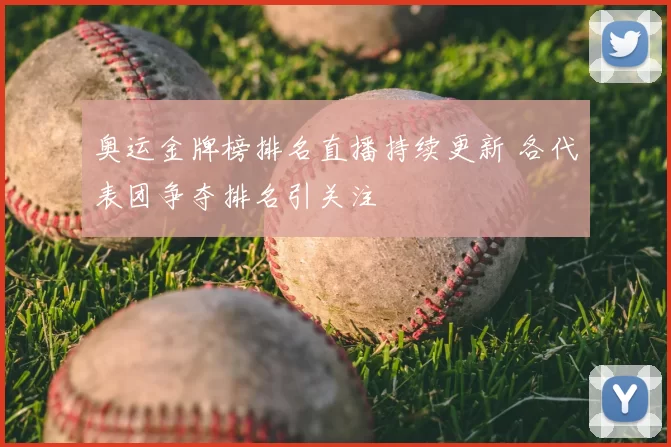 奥运金牌榜排名直播持续更新 各代表团争夺排名引关注