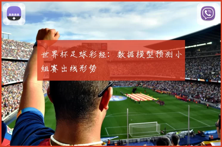 世界杯足球彩经:数据模型预测小组赛出线形势