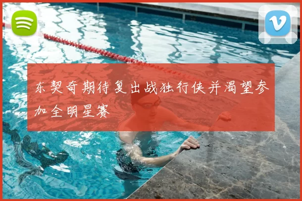 东契奇期待复出战独行侠并渴望参加全明星赛