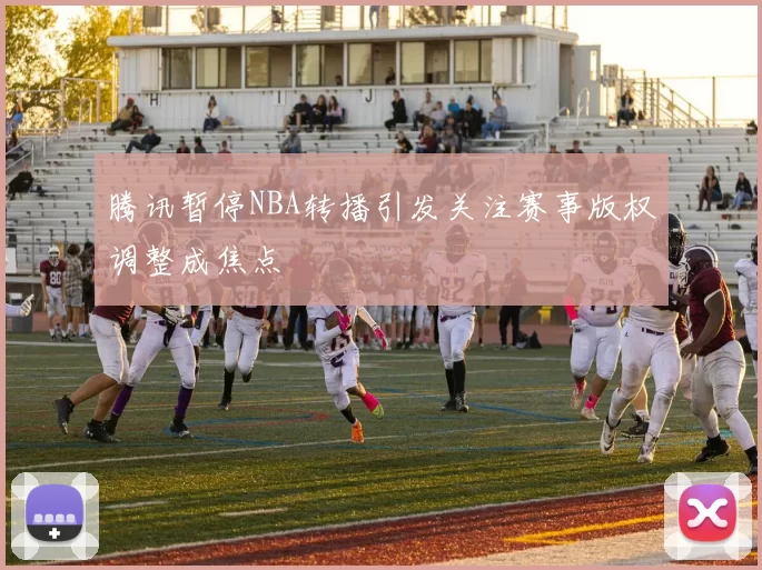 腾讯暂停NBA转播引发关注赛事版权调整成焦点