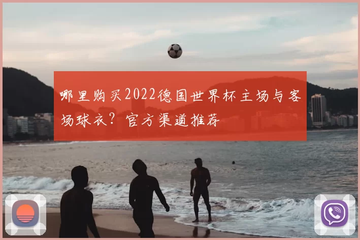哪里购买2022德国世界杯主场与客场球衣?官方渠道推荐
