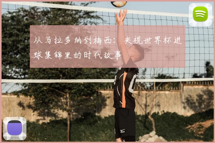 从马拉多纳到梅西:央视世界杯进球集锦里的时代故事