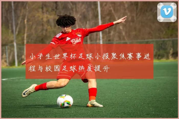 小学生世界杯足球小报聚焦赛事进程与校园足球热度提升