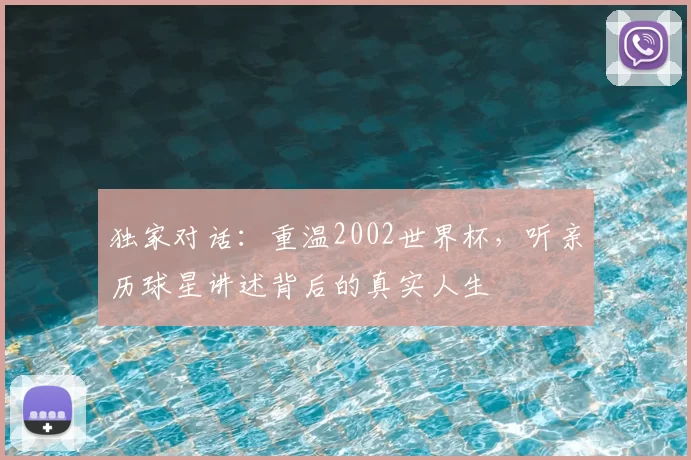 独家对话:重温2002世界杯,听亲历球星讲述背后的真实人生