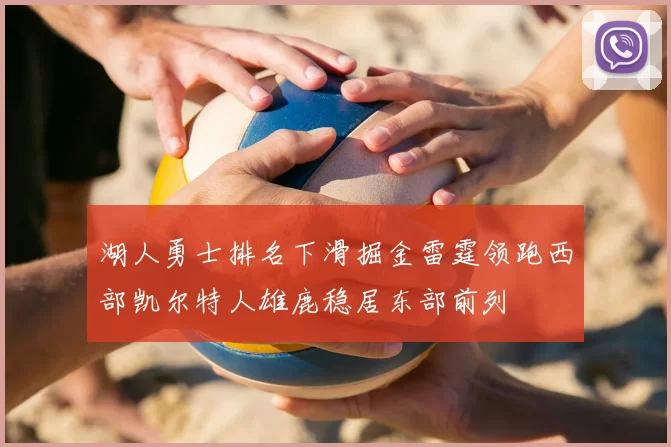 湖人勇士排名下滑掘金雷霆领跑西部凯尔特人雄鹿稳居东部前列