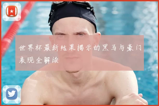 世界杯最新结果揭示的黑马与豪门表现全解读