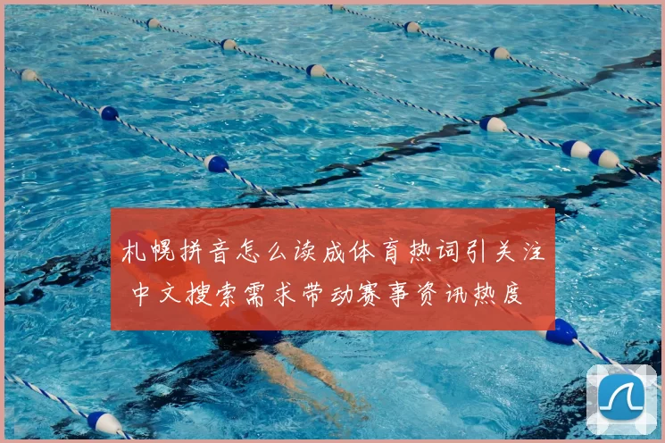 札幌拼音怎么读成体育热词引关注 中文搜索需求带动赛事资讯热度