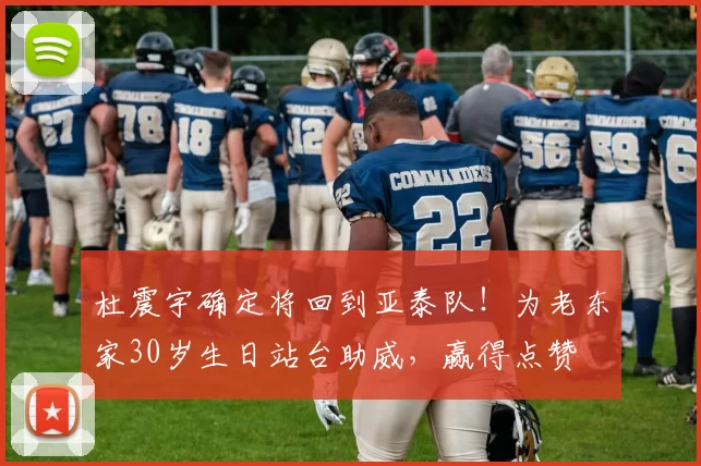 杜震宇确定将回到亚泰队!为老东家30岁生日站台助威,赢得点赞