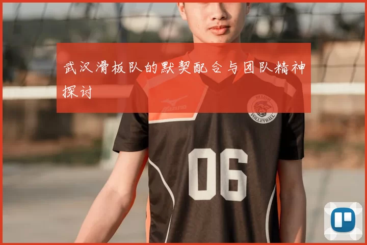 武汉滑板队的默契配合与团队精神探讨