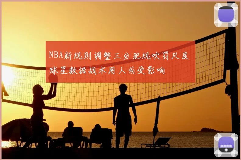 NBA新规则调整三分犯规吹罚尺度 球星数据战术用人或受影响
