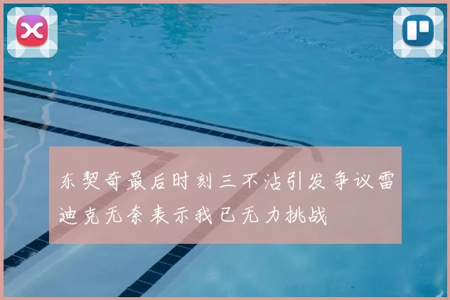 东契奇最后时刻三不沾引发争议雷迪克无奈表示我已无力挑战