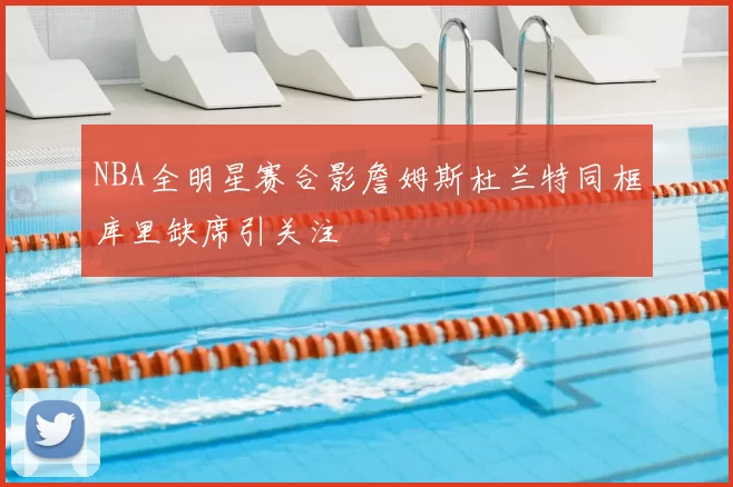 NBA全明星赛合影詹姆斯杜兰特同框库里缺席引关注